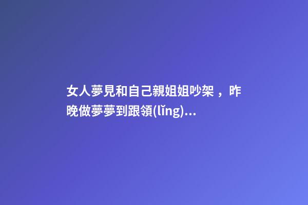 女人夢見和自己親姐姐吵架，昨晚做夢夢到跟領(lǐng)導(dǎo)吵架-第1張-觀點(diǎn)-玄機(jī)派